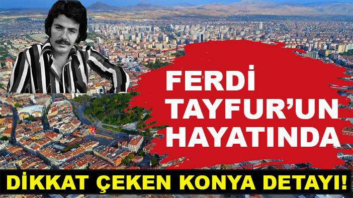 Ferdi Tayfur’un hayatında dikkat çeken Konya detayı!