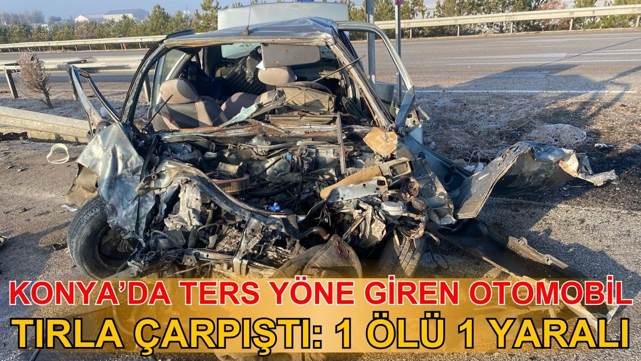 Konya'da ters yöne giren otomobil TIR'la çarpıştı: 1 ölü 1 yaralı