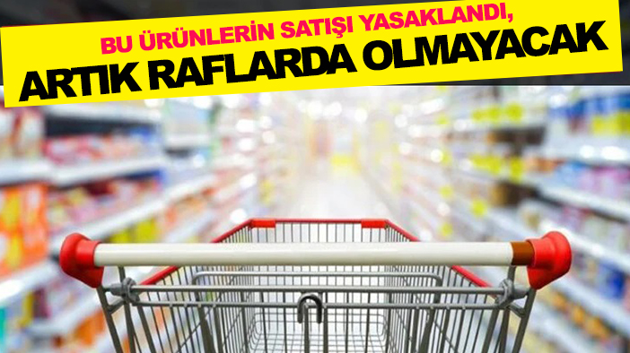 Bu ürünlerin satışı yasaklandı, artık raflarda olmayacak