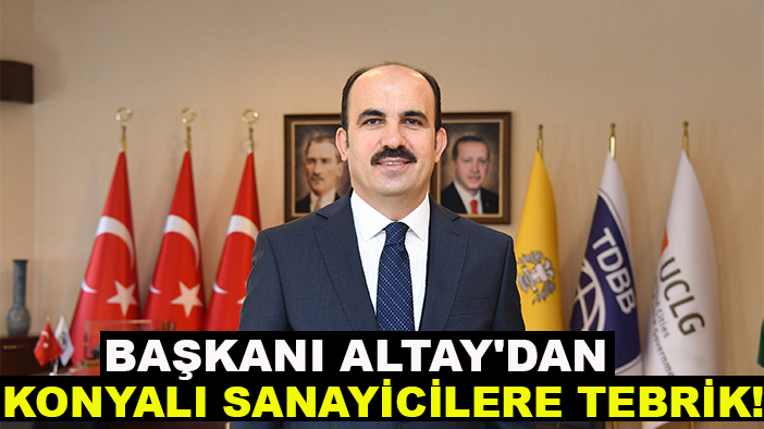 Başkanı Altay'dan Konyalı sanayicilere tebrik!