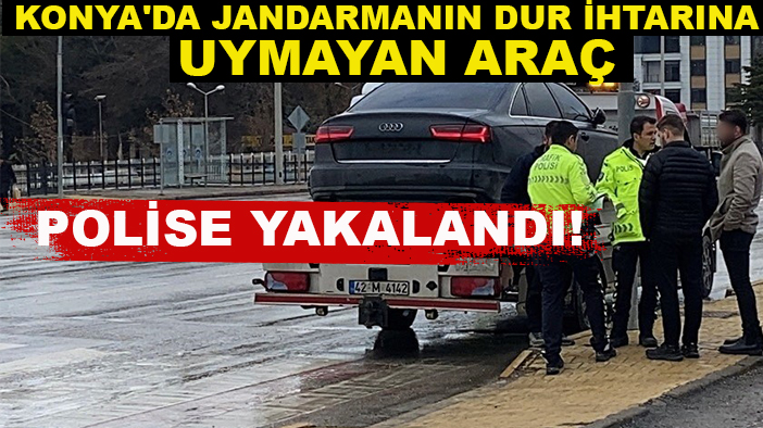 Konya'da Jandarmanın dur ihtarına uymayan araç polise yakalandı!