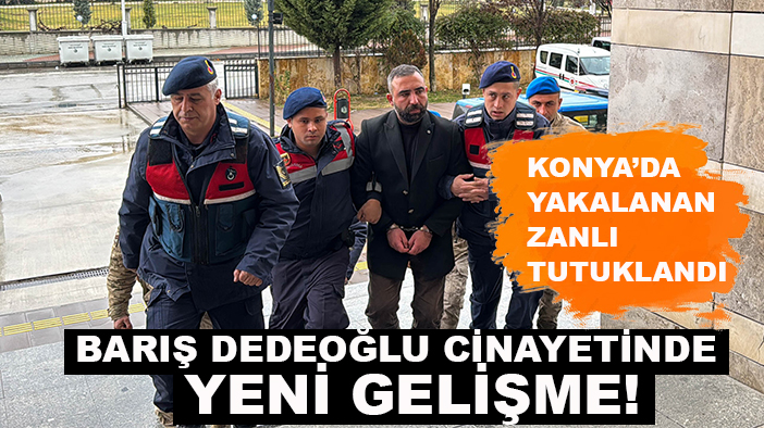 Barış Dedeoğlu cinayetinde yeni gelişme! Konya’da yakalanan zanlı tutuklandı