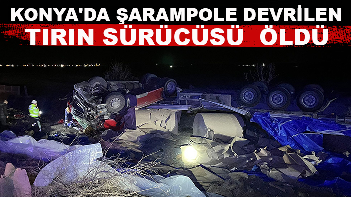 Konya'da şarampole devrilen tırın sürücüsü öldü