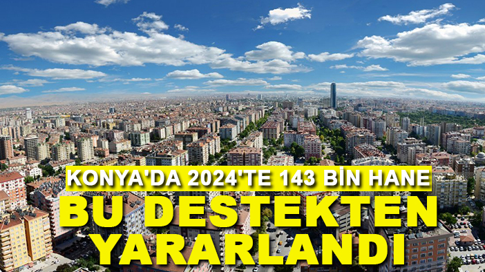 Konya'da 2024'te 143 bin hane bu destekten yararlandı