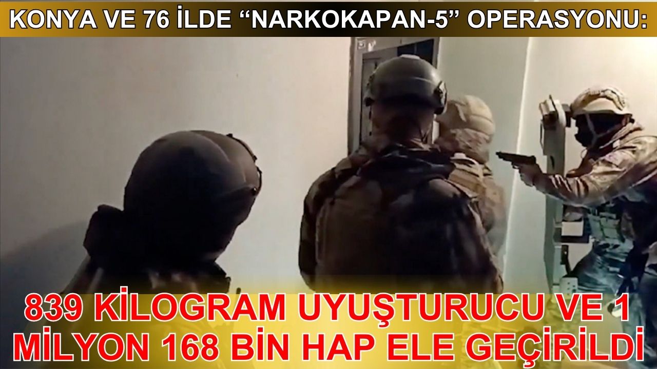 Konya dahil 77 ilde "Narkokapan-5" Operasyonu: 839 kilogram uyuşturucu ve 1 milyon 168 bin hap ele geçirildi