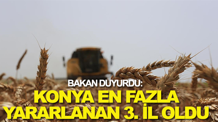 Bakan duyurdu: Konya en fazla yararlanan 3. il oldu