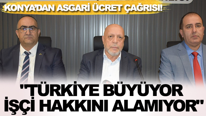 Konya’dan asgari ücret çağrısı! "Türkiye büyüyor işçi hakkını alamıyor"