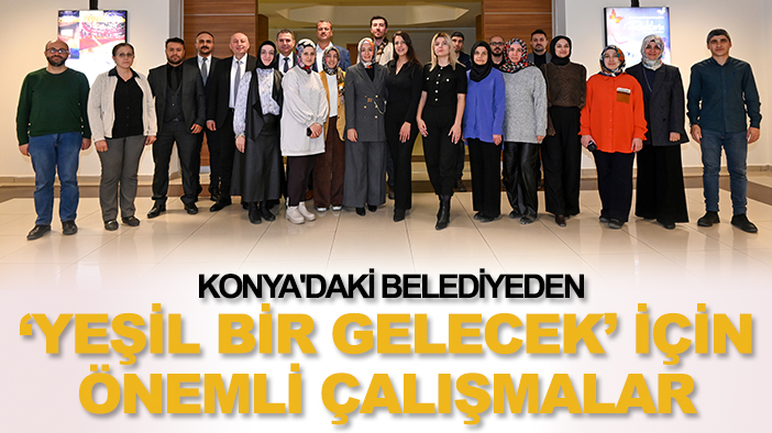 Konya'daki belediyeden 'yeşil bir gelecek' için önemli çalışmalar