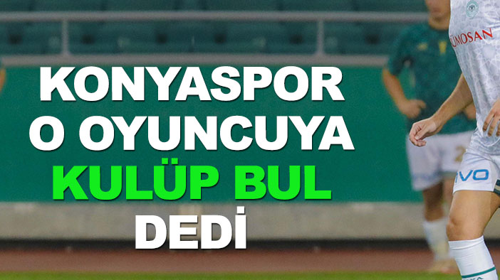 Konyaspor, oyuncusundan kulüp bulmasını istedi