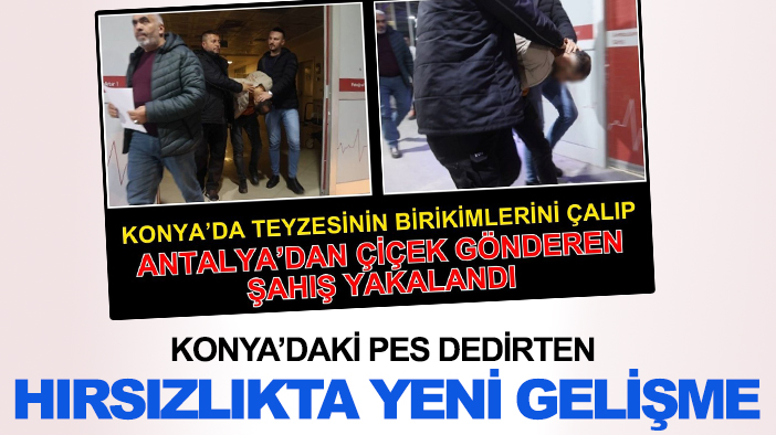 Teyzesinin birikimini çalıp teyzesine çiçek göndermişti: Konya'daki hırsızlıkta yeni gelişme