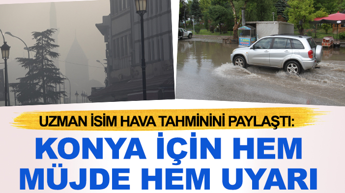 Uzman isim hava tahminini paylaştı: Konya için hem müjde hem uyarı