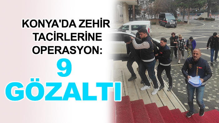 Konya'da zehir tacirlerine operasyon: 9 gözaltı