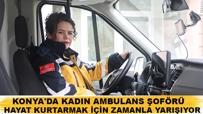 Konya'da kadın ambulans şoförü hayat kurtarmak için zamanla yarışıyor