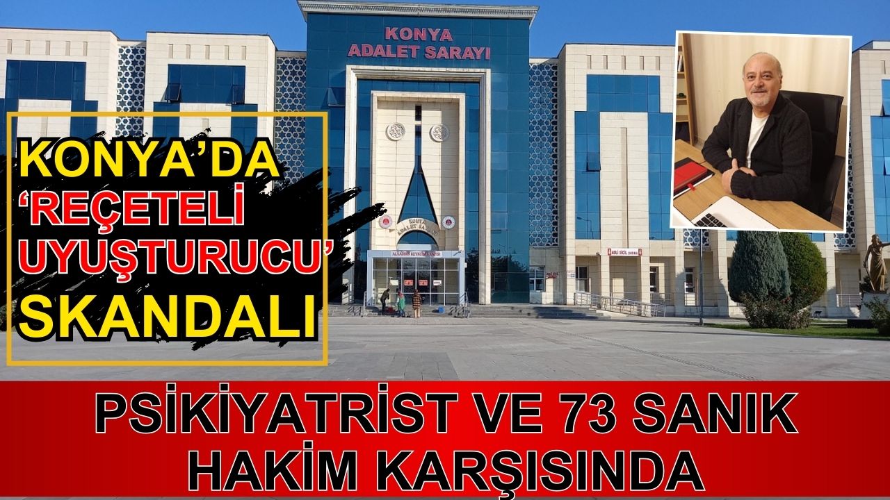 Konya’da “reçeteli uyuşturucu” skandalı: Psikiyatrist ve 73 sanık hakim karşısında