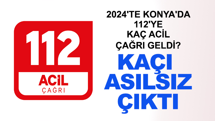 2024'te Konya'da 112'ye kaç acil çağrı geldi? Kaçı asılsız çıktı