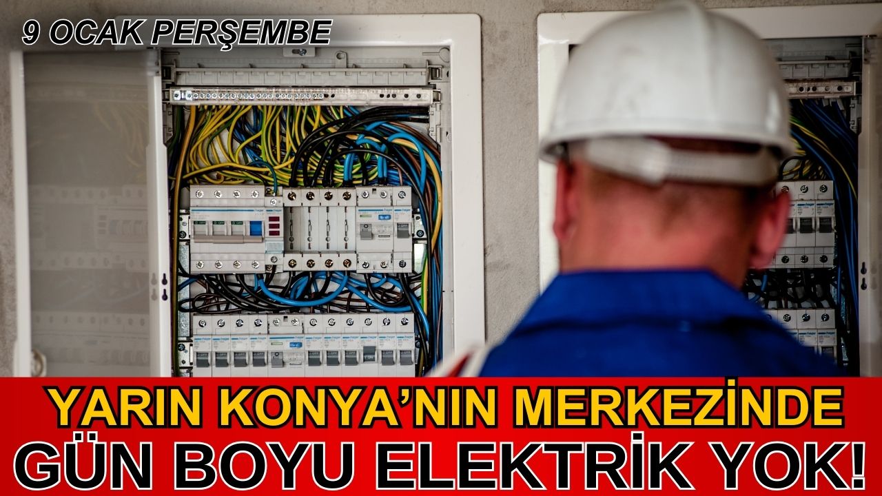 Yarın Konya'nın merkezinde gün boyu elektrik yok!