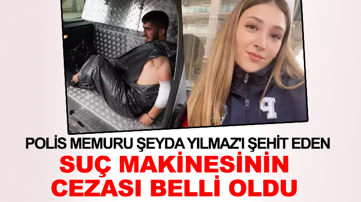 Polis memuru Şeyda Yılmaz'ı şehit eden suç makinesinin cezası belli oldu