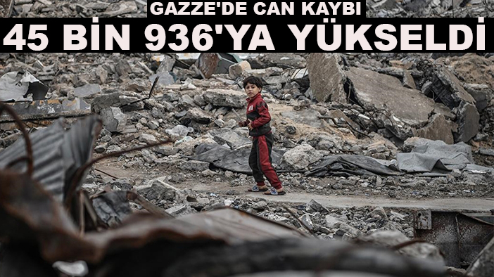 Gazze'de can kaybı 45 bin 936'ya yükseldi