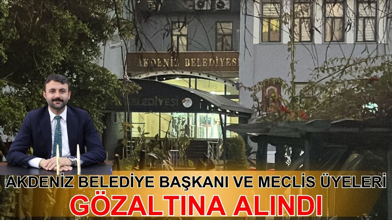 Akdeniz belediye başkanı ve meclis üyeleri gözaltında!