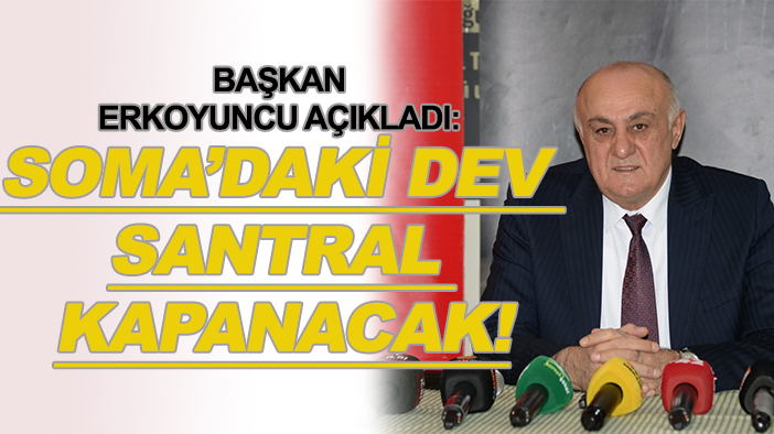 Başkan Erkoyuncu açıkladı: Soma’daki dev santral kapanacak!