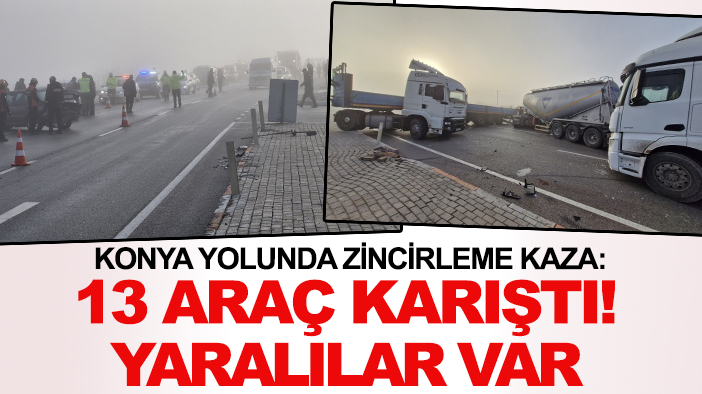 Konya yolunda 3 TIR ve 3 tankerin karıştığı zincirleme kaza: 13 araç karıştı! Yaralılar var