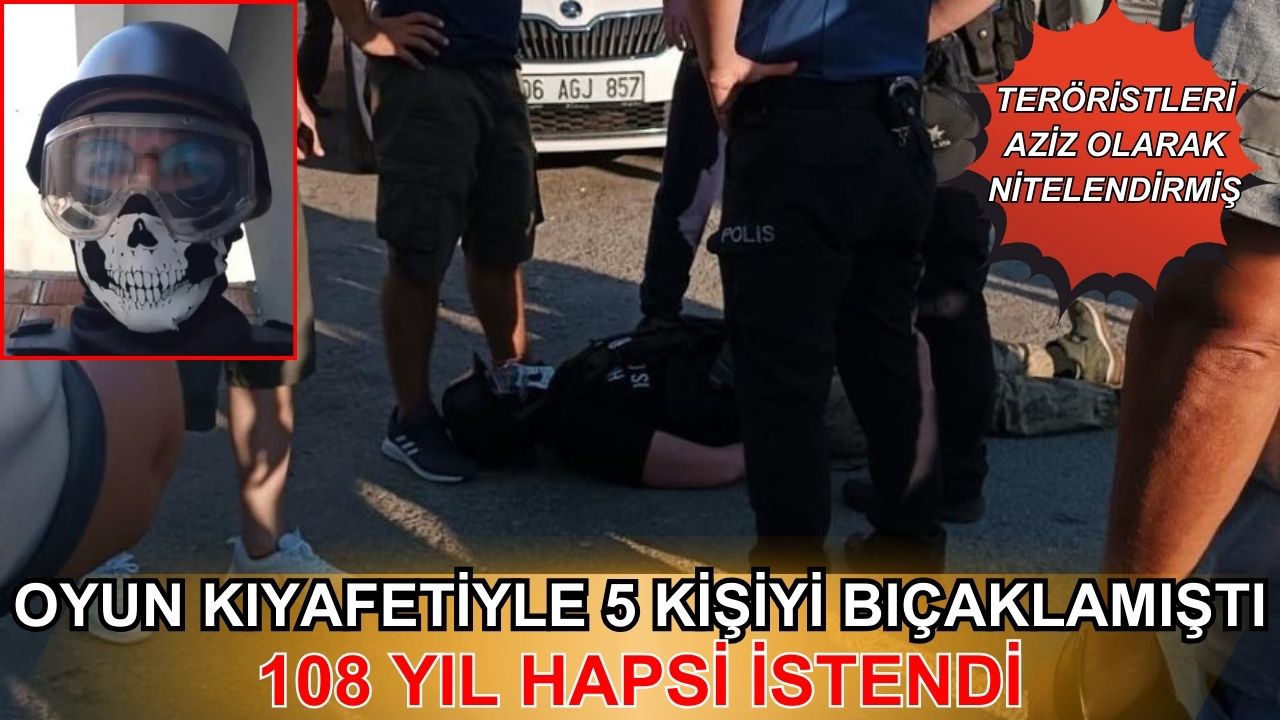 Oyun kıyafetiyle 5 kişiyi bıçaklamıştı: 108 yıl hapsi istendi