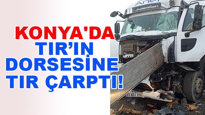 Konya'da kırmızı ışıkta bekleyen TIR'ın  dorsesine TIR çarptı!