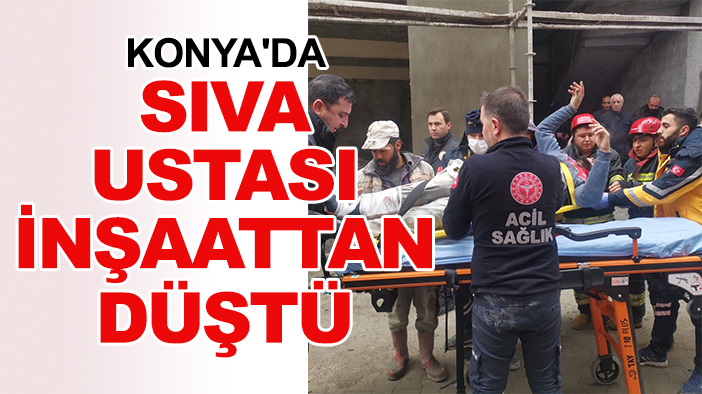 Konya'da sıva ustası inşaattan düştü