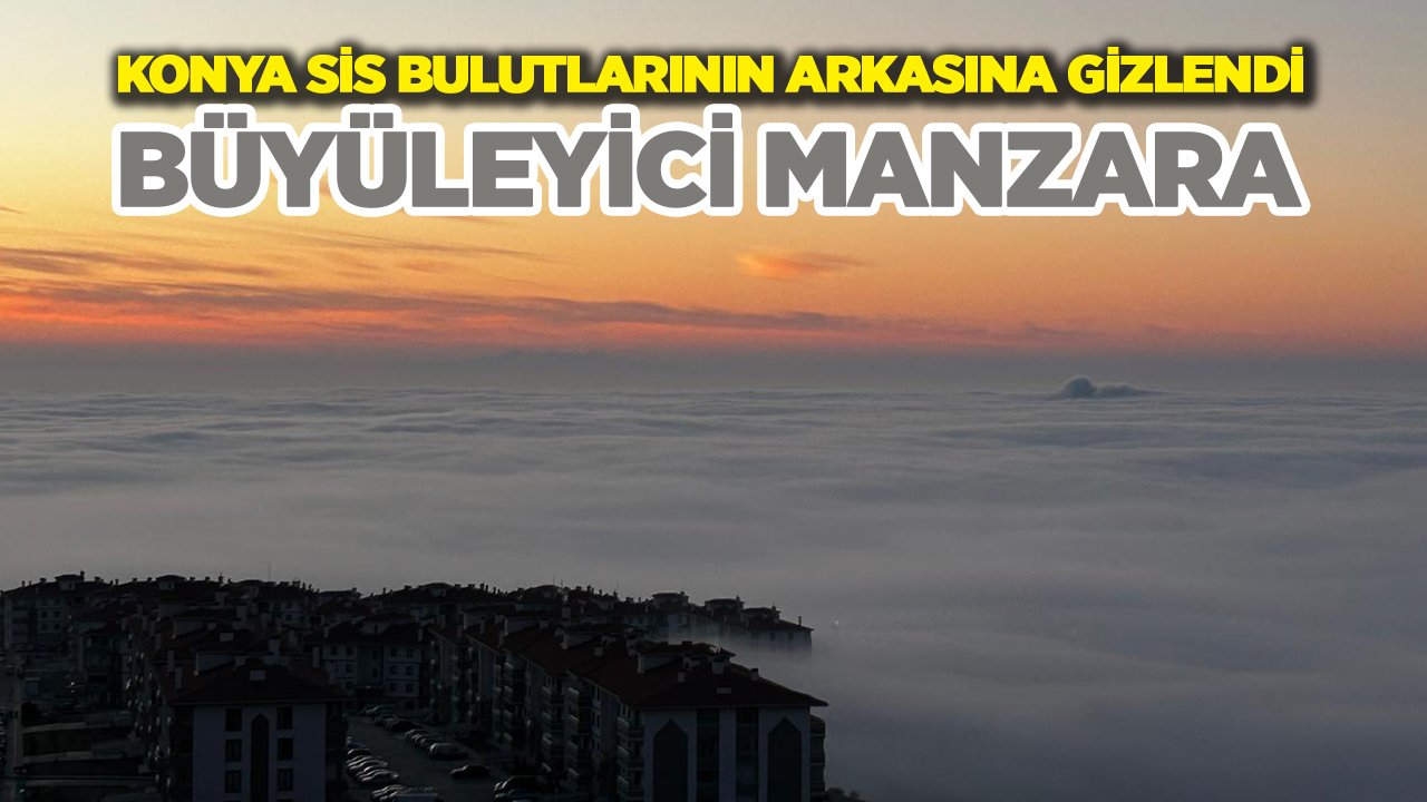 Konya sis bulutlarının arkasına gizlendi, eşsiz bir manzara oluştu