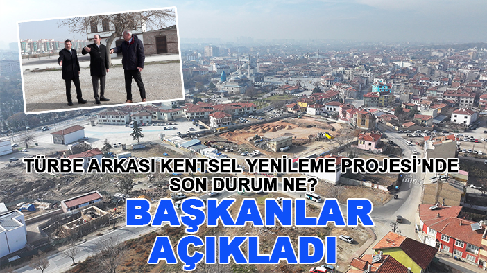 Türbe Arkası Kentsel Yenileme Projesi’nde son durum ne? Başkanlar açıkladı