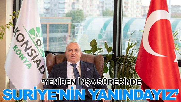 Konya KONSİAD: Yeniden inşa sürecinde Suriye'nin yanındayız