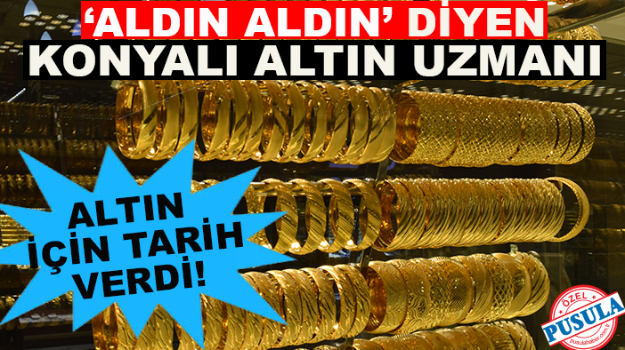 ‘Aldın aldın’ diyen Konyalı altın uzmanı altın için tarih verdi!