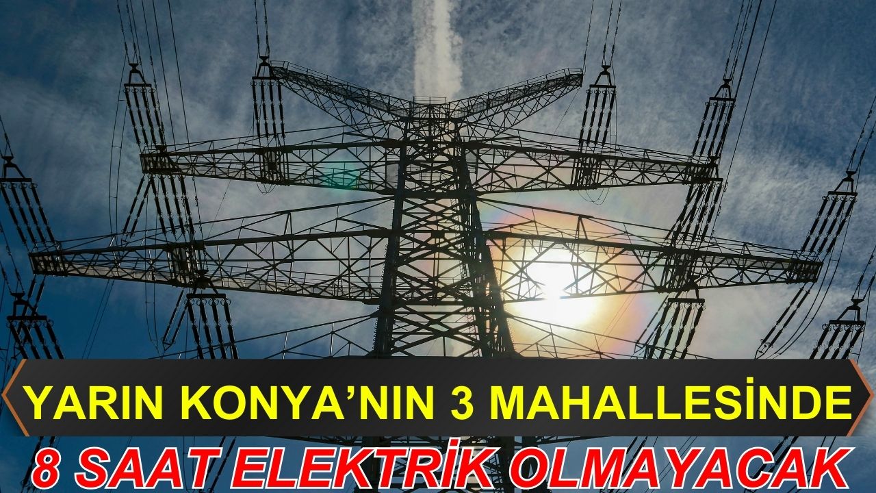 Yarın Konya'nın 3 mahallesinde 8 saat elektrik olmayacak!