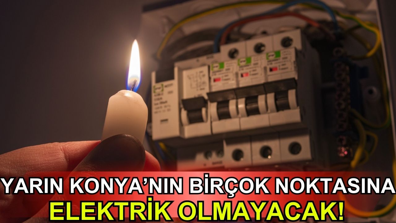Yarın Konya'nın birçok noktasında elektrik yok!