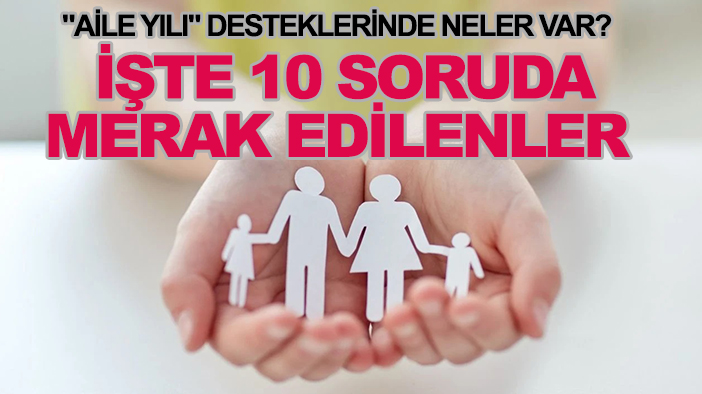 "Aile Yılı" desteklerinde neler var? İşte 10 soruda merak edilenler