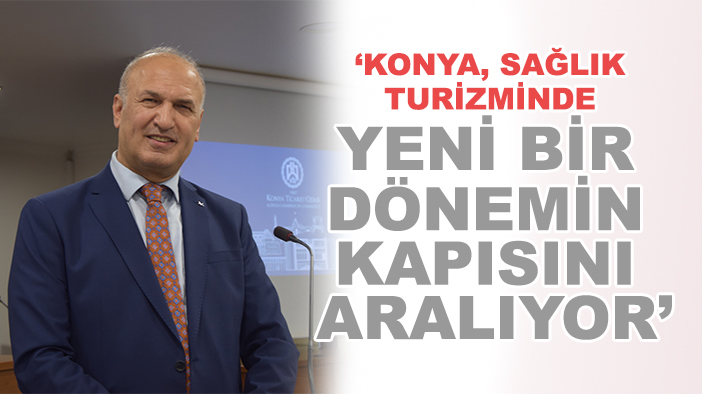 'Konya, sağlık turizminde yeni bir dönemin kapısını aralıyor'