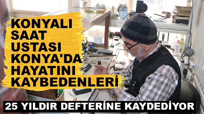 Konyalı saat ustası, Konya'da hayatını kaybedenleri 25 yıldır defterine kaydediyor