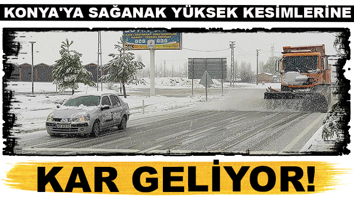 Konya'ya sağanak yüksek kesimlerine kar geliyor!