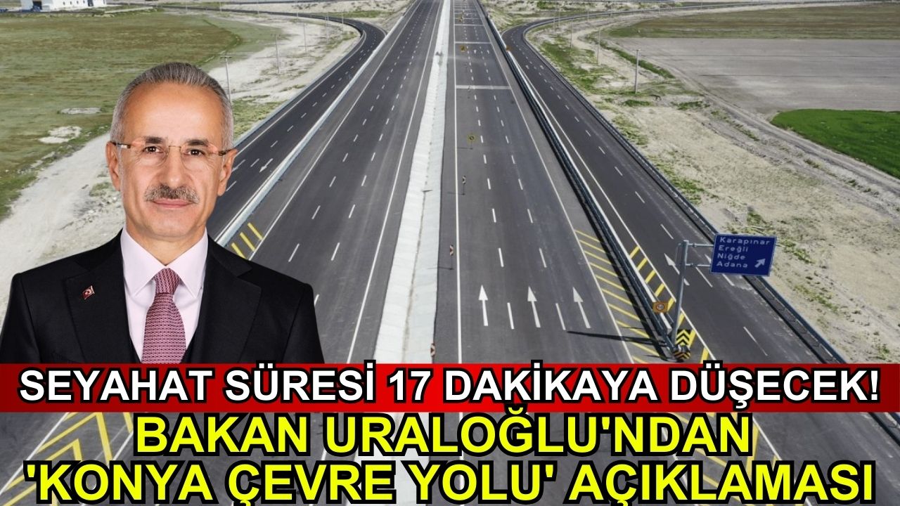 Seyahat süresi 17 dakikaya düşecek! Bakan Uraloğlu'ndan 'Konya Çevre Yolu' açıklaması