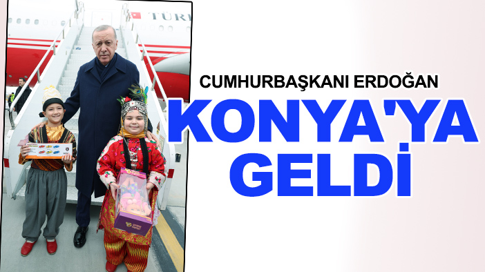 Cumhurbaşkanı Erdoğan Konya'ya geldi