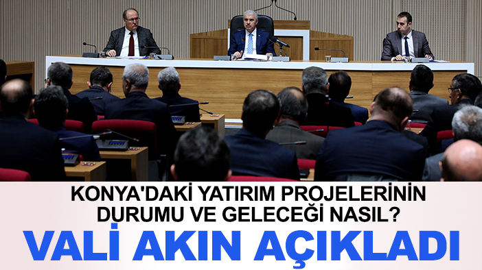 Konya'daki yatırım projelerinin durumu ve geleceği nasıl? Vali Akın açıkladı