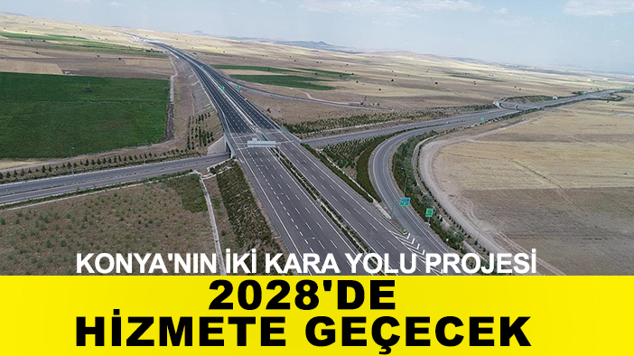 Konya'nın iki kara yolu projesi 2028'de hizmete geçecek