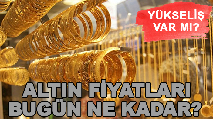 Gram, yarım ve çeyrek altın fiyatları bugün ne kadar? Yükseliş var mı?