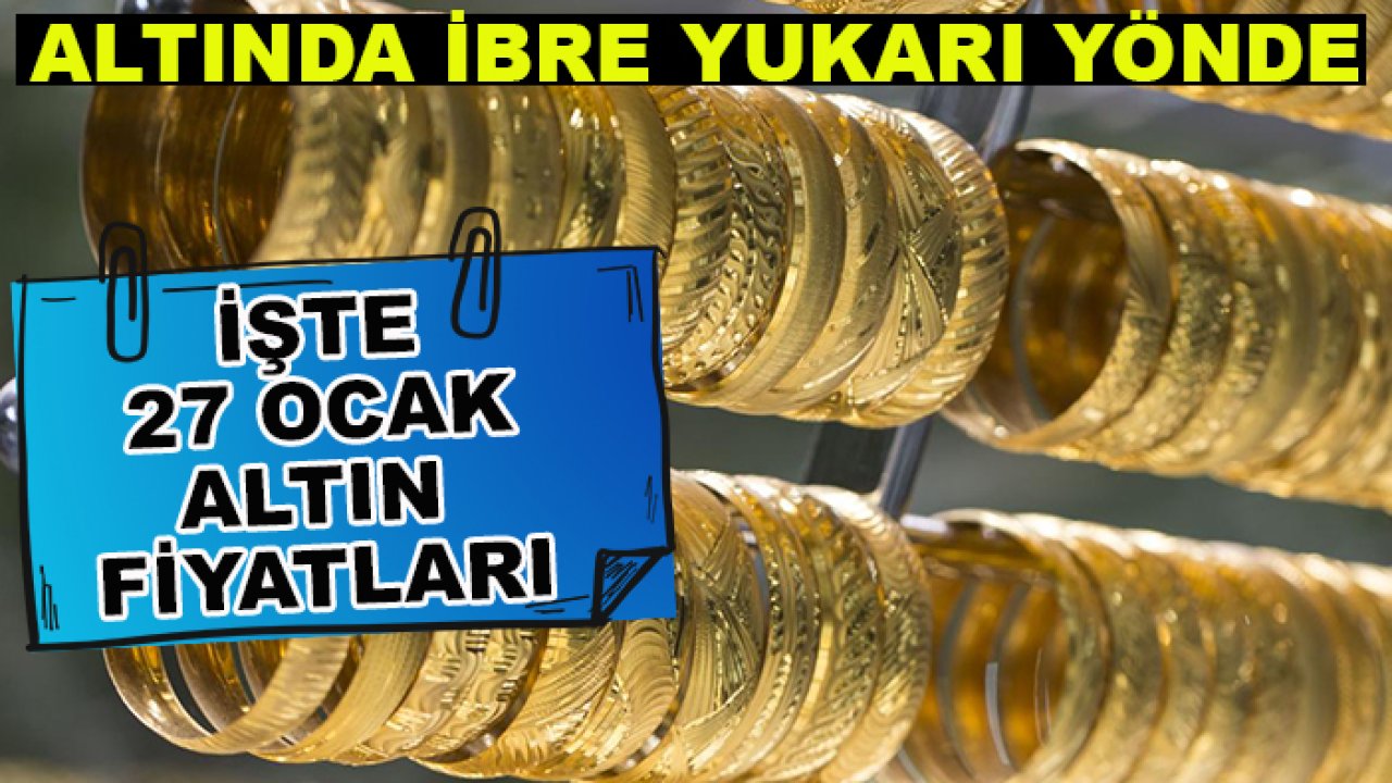 Altında ibre yukarı yönde: İşte 27 Ocak altın fiyatları