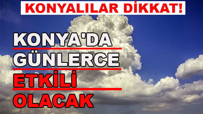 Konyalılar dikkat! Konya'da günlerce etkili olacak