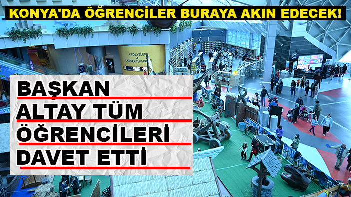 Konya'da öğrenciler buraya akın edecek! Başkan Altay tüm öğrencileri davet etti