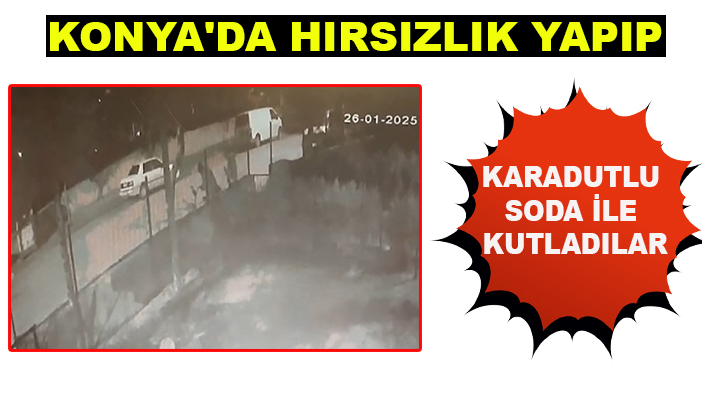 Konya'da hırsızlık yapıp karadutlu soda ile kutladılar