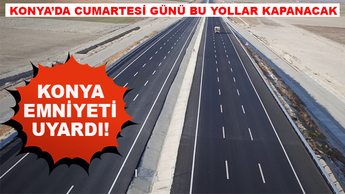 Konya Emniyeti uyardı! Konya’da Cumartesi günü bu yollar kapanacak