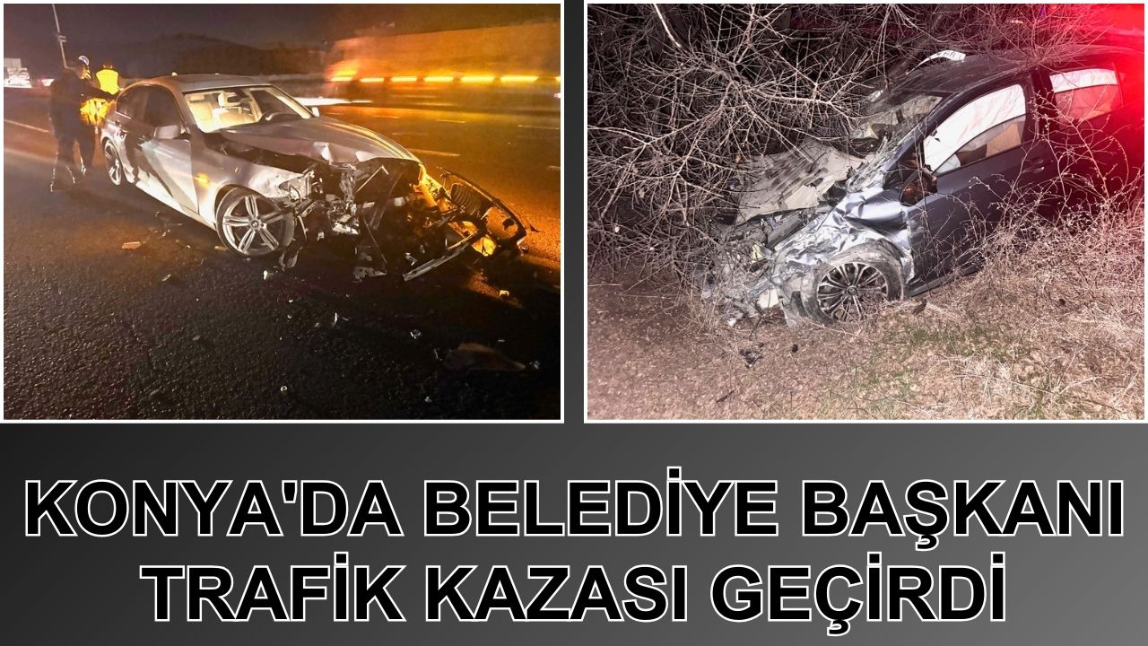 Konya'da belediye başkanı trafik kazası geçirdi