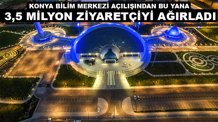 Konya Bilim Merkezi açılışından bu yana 3,5 milyon ziyaretçiyi ağırladı